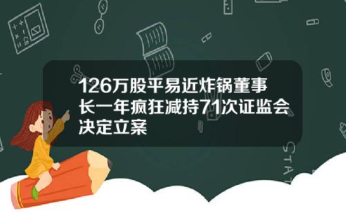 126万股平易近炸锅董事长一年疯狂减持71次证监会决定立案