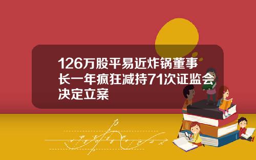 126万股平易近炸锅董事长一年疯狂减持71次证监会决定立案