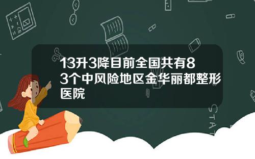 13升3降目前全国共有83个中风险地区金华丽都整形医院