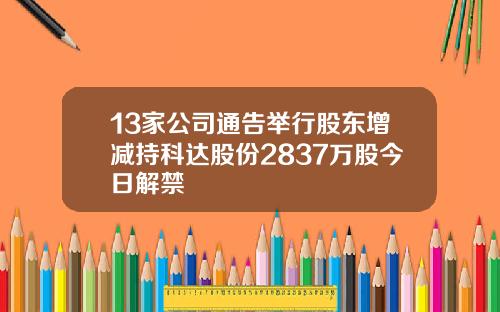 13家公司通告举行股东增减持科达股份2837万股今日解禁