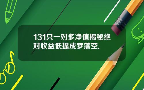 131只一对多净值揭秘绝对收益低提成梦落空.