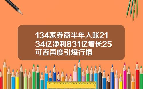 134家券商半年入账2134亿净利831亿增长25可否再度引爆行情