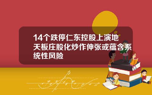 14个跌停仁东控股上演地天板庄股化炒作伸张或蕴含系统性风险