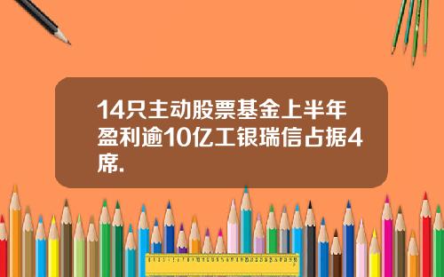 14只主动股票基金上半年盈利逾10亿工银瑞信占据4席.