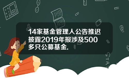 14家基金管理人公告推迟披露2019年报涉及500多只公募基金.