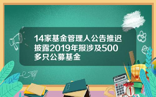 14家基金管理人公告推迟披露2019年报涉及500多只公募基金
