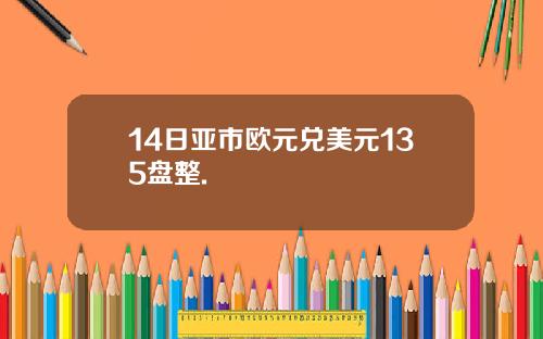 14日亚市欧元兑美元135盘整.