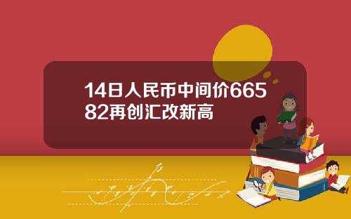14日人民币中间价66582再创汇改新高