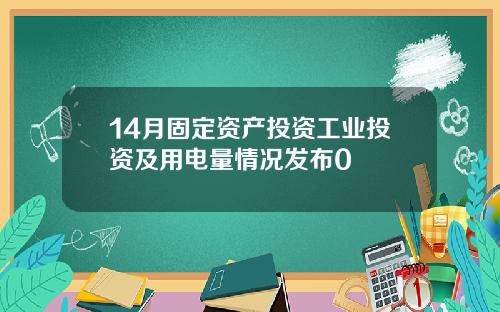 14月固定资产投资工业投资及用电量情况发布0