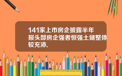 141家上市房企披露半年报头部房企强者恒强土储整体较充沛.