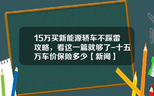 15万买新能源轿车不踩雷攻略，看这一篇就够了-十五万车价保险多少【新闻】