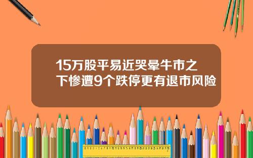 15万股平易近哭晕牛市之下惨遭9个跌停更有退市风险