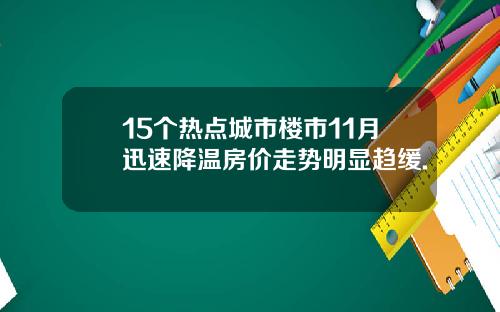 15个热点城市楼市11月迅速降温房价走势明显趋缓.