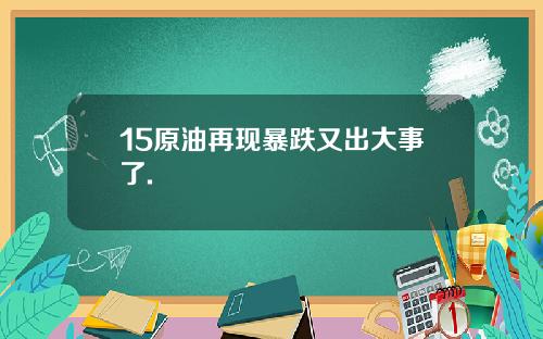 15原油再现暴跌又出大事了.