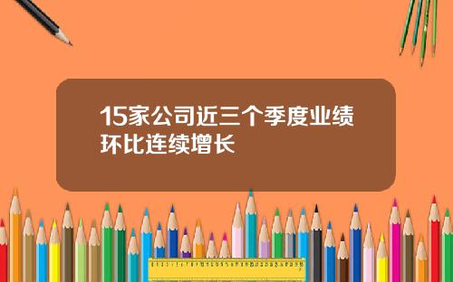 15家公司近三个季度业绩环比连续增长