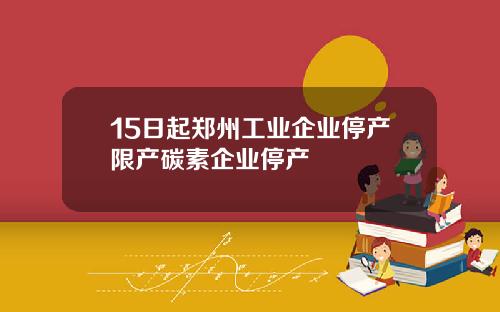 15日起郑州工业企业停产限产碳素企业停产