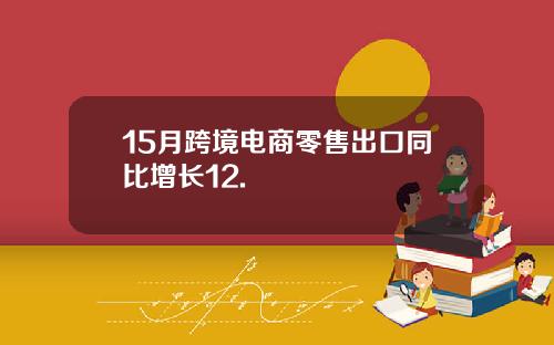 15月跨境电商零售出口同比增长12.