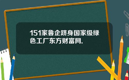 151家鲁企跻身国家级绿色工厂东方财富网.