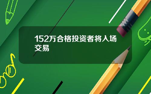 152万合格投资者将入场交易