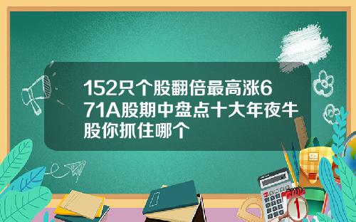 152只个股翻倍最高涨671A股期中盘点十大年夜牛股你抓住哪个