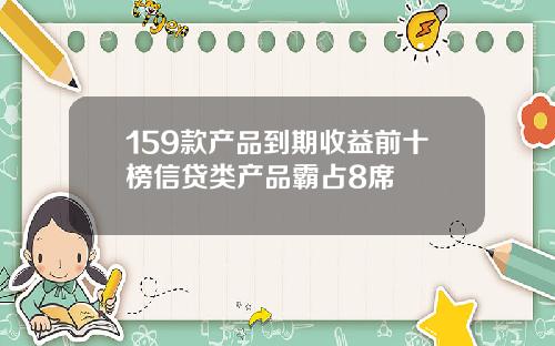 159款产品到期收益前十榜信贷类产品霸占8席