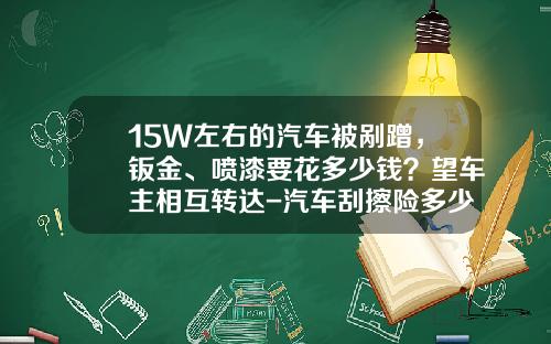 15W左右的汽车被剐蹭，钣金、喷漆要花多少钱？望车主相互转达-汽车刮擦险多少钱【新闻】