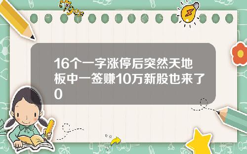 16个一字涨停后突然天地板中一签赚10万新股也来了0