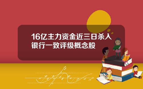 16亿主力资金近三日杀入银行一致评级概念股