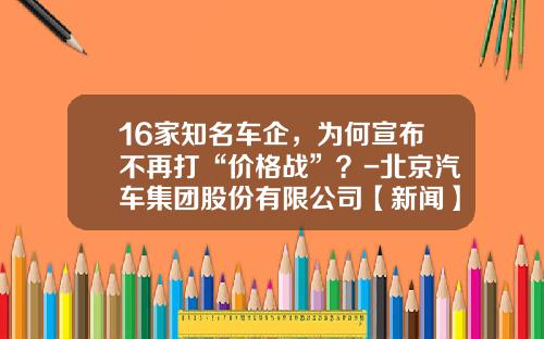 16家知名车企，为何宣布不再打“价格战”？-北京汽车集团股份有限公司【新闻】