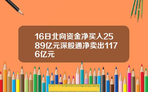 16日北向资金净买入2589亿元深股通净卖出1176亿元