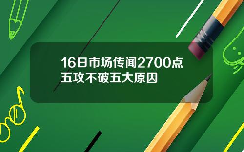 16日市场传闻2700点五攻不破五大原因