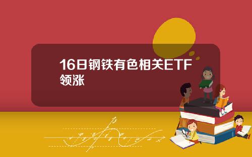 16日钢铁有色相关ETF领涨