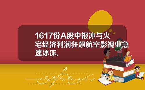 1617份A股中报冰与火宅经济利润狂飙航空影视业急速冰冻.