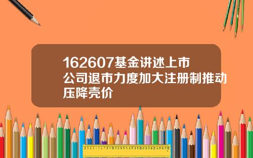 162607基金讲述上市公司退市力度加大注册制推动压降壳价