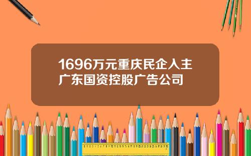 1696万元重庆民企入主广东国资控股广告公司
