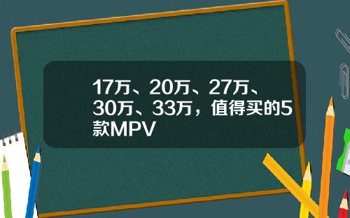 17万、20万、27万、30万、33万，值得买的5款MPV