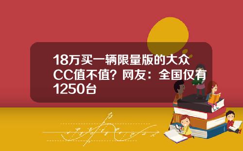 18万买一辆限量版的大众CC值不值？网友：全国仅有1250台