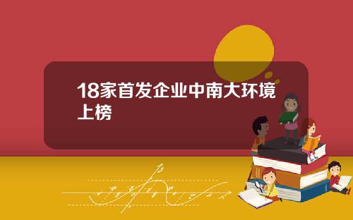 18家首发企业中南大环境上榜