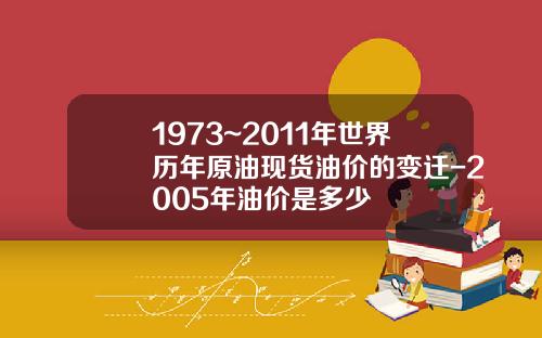 1973~2011年世界历年原油现货油价的变迁-2005年油价是多少