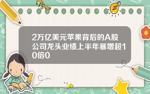 2万亿美元苹果背后的A股公司龙头业绩上半年暴增超10倍0