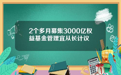 2个多月募集3000亿权益基金管理宜从长计议