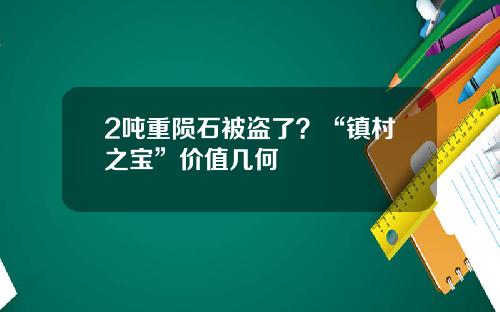 2吨重陨石被盗了?“镇村之宝”价值几何