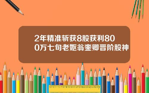 2年精准斩获8股获利800万七旬老妪翁銮卿晋阶股神