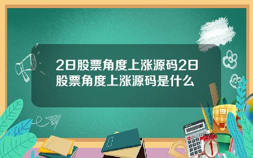 2日股票角度上涨源码2日股票角度上涨源码是什么