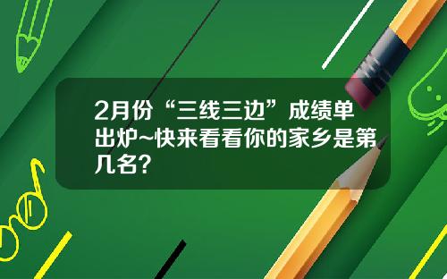 2月份“三线三边”成绩单出炉~快来看看你的家乡是第几名?