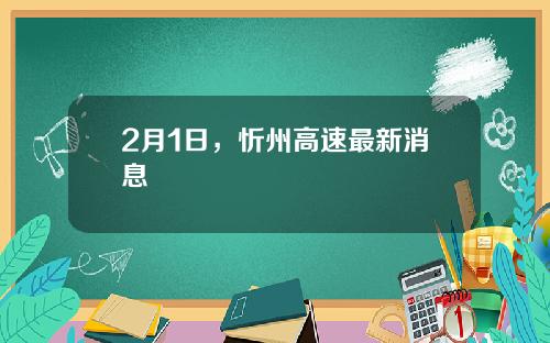 2月1日,忻州高速最新消息