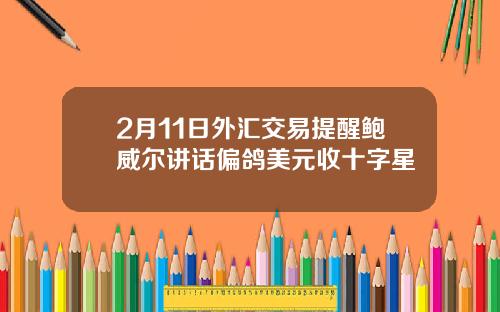 2月11日外汇交易提醒鲍威尔讲话偏鸽美元收十字星