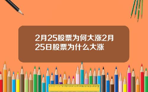 2月25股票为何大涨2月25日股票为什么大涨