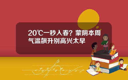 20℃一秒入春？蒙阴本周气温飙升别高兴太早
