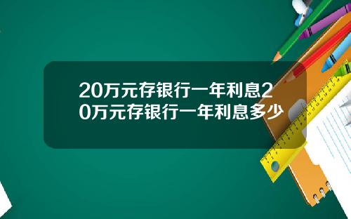 20万元存银行一年利息20万元存银行一年利息多少